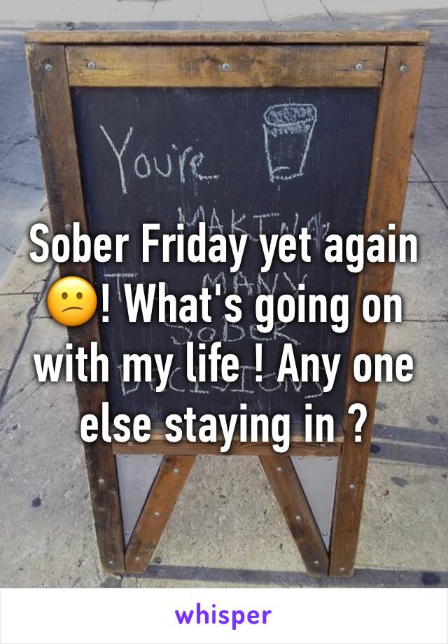 Sober Friday yet again 😕! What's going on with my life ! Any one else staying in ?