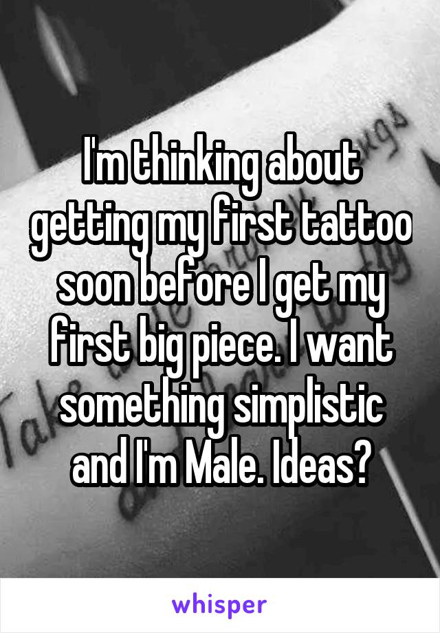 I'm thinking about getting my first tattoo soon before I get my first big piece. I want something simplistic and I'm Male. Ideas?