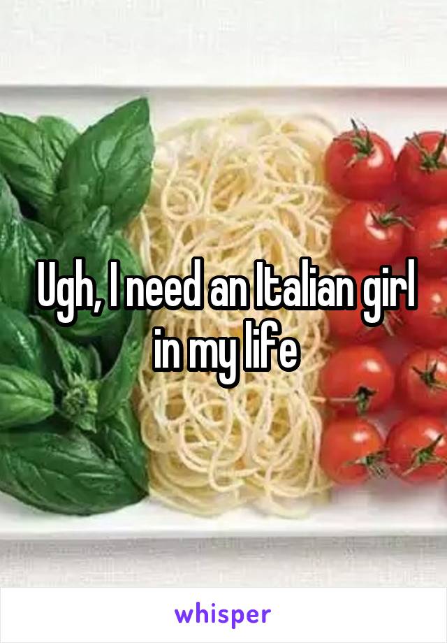 Ugh, I need an Italian girl in my life