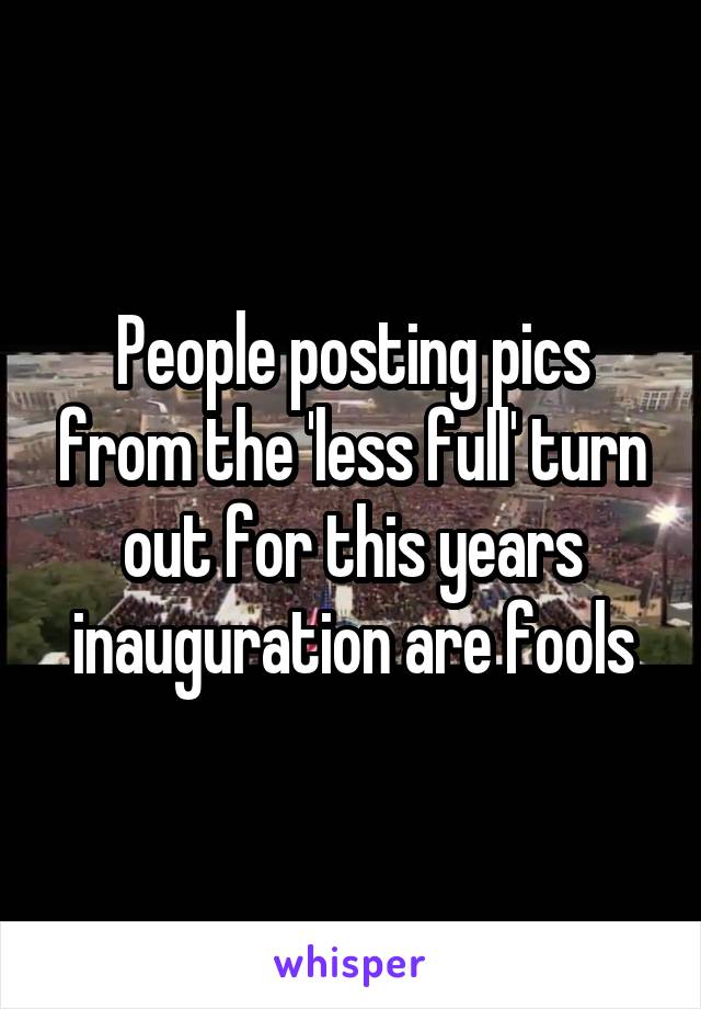 People posting pics from the 'less full' turn out for this years inauguration are fools