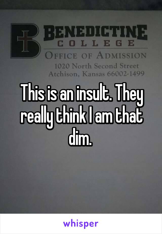 This is an insult. They really think I am that dim. 