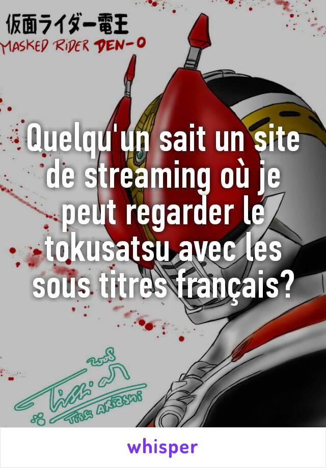 Quelqu'un sait un site de streaming où je peut regarder le tokusatsu avec les sous titres français?