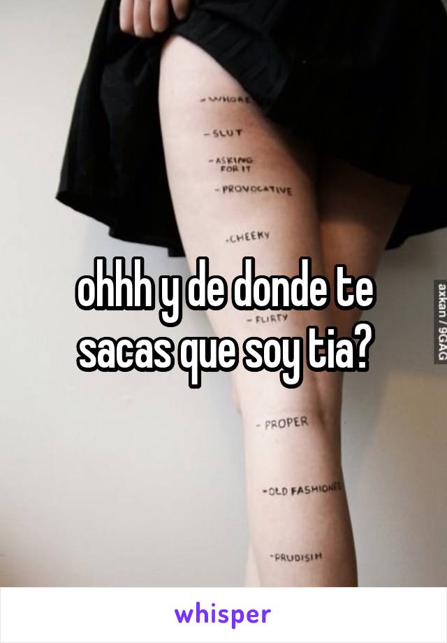 ohhh y de donde te sacas que soy tia?