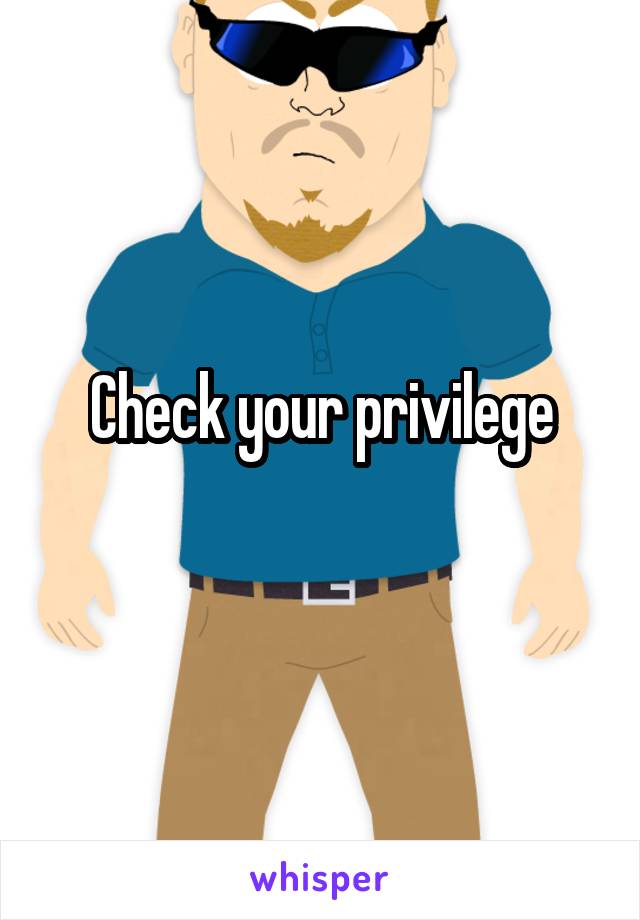 Check your privilege
