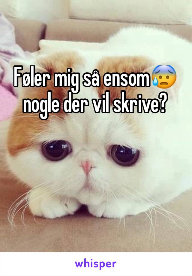 Føler mig så ensom😰 nogle der vil skrive?