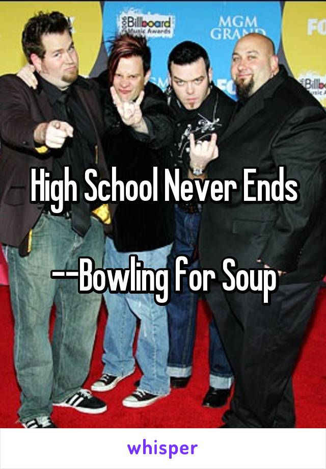 High School Never Ends

--Bowling for Soup