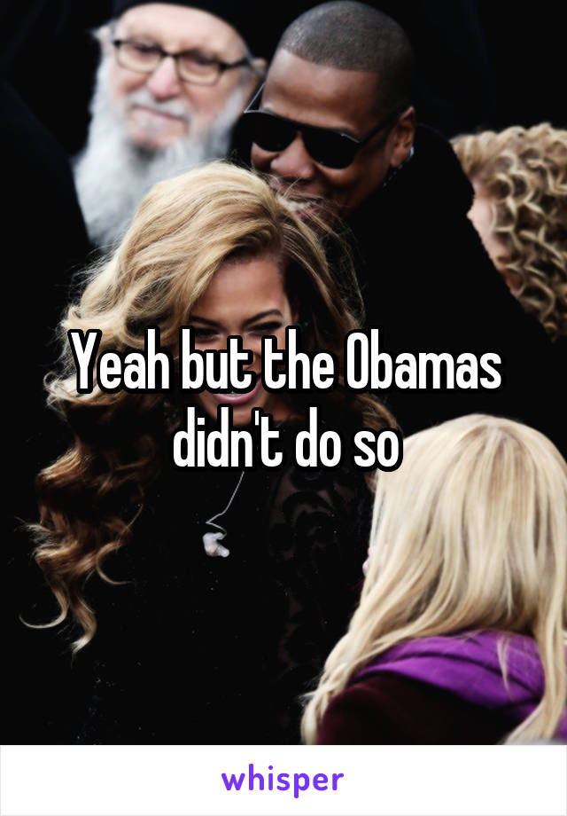 Yeah but the Obamas didn't do so