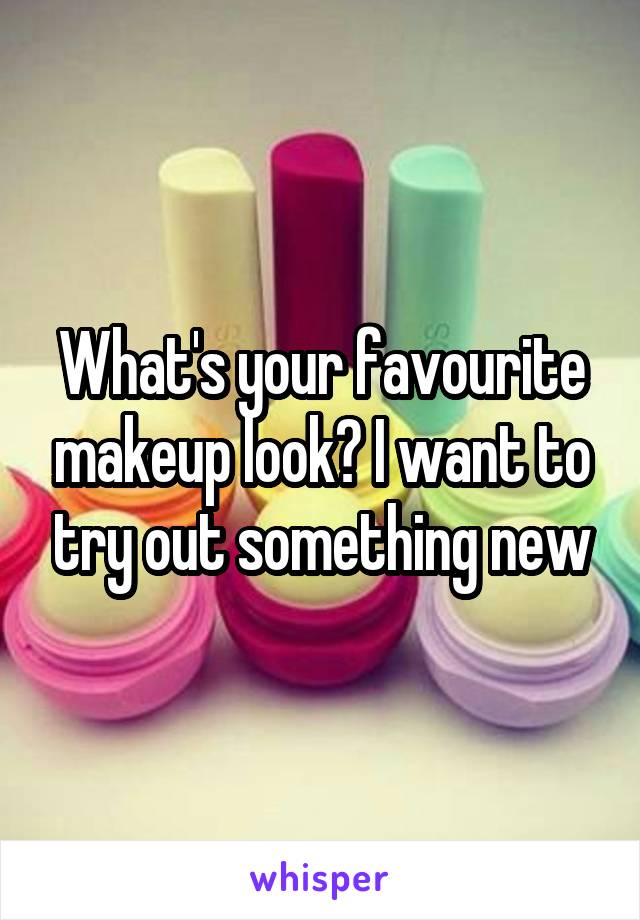 What's your favourite makeup look? I want to try out something new