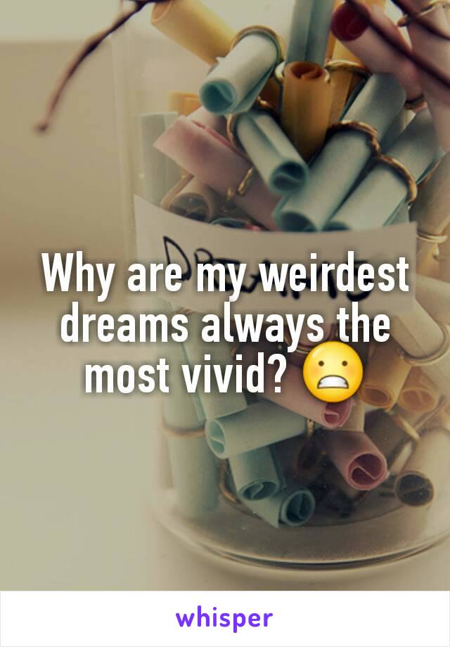 Why are my weirdest dreams always the most vivid? 😬