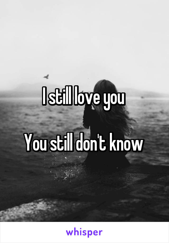 I still love you 

You still don't know 