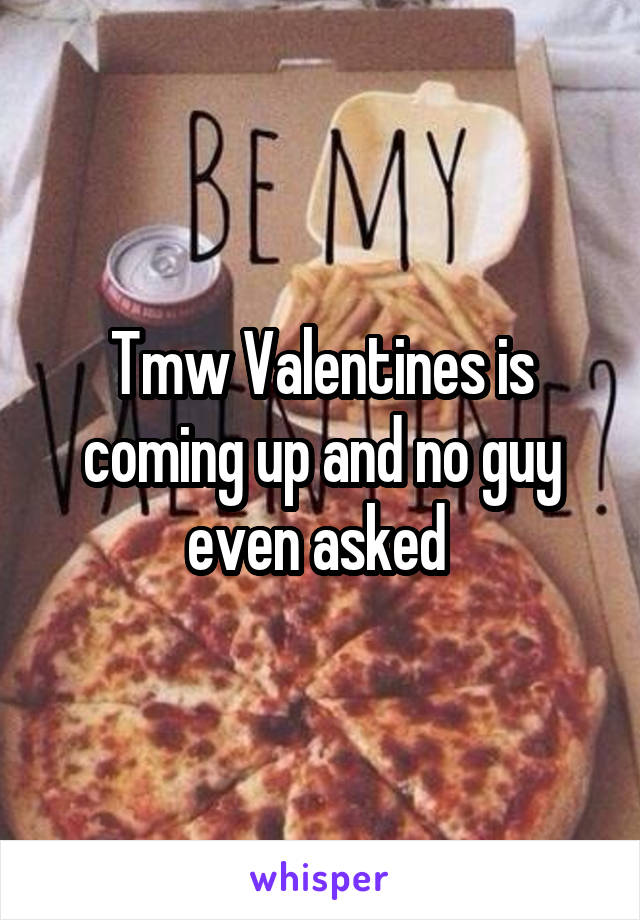 Tmw Valentines is coming up and no guy even asked 