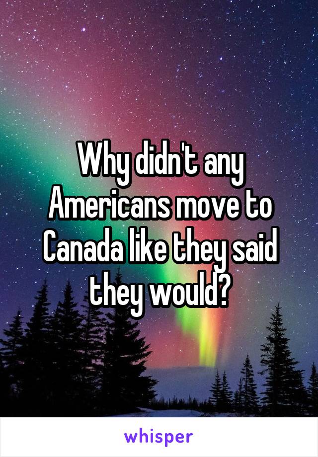 Why didn't any Americans move to Canada like they said they would?