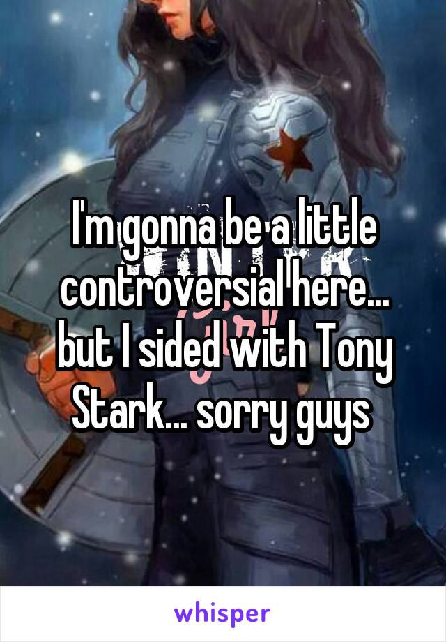 I'm gonna be a little controversial here... but I sided with Tony Stark... sorry guys 