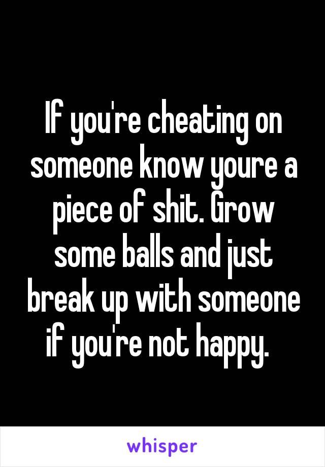 If you're cheating on someone know youre a piece of shit. Grow some balls and just break up with someone if you're not happy.  