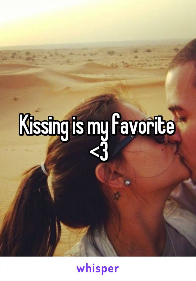 Kissing is my favorite 
<3