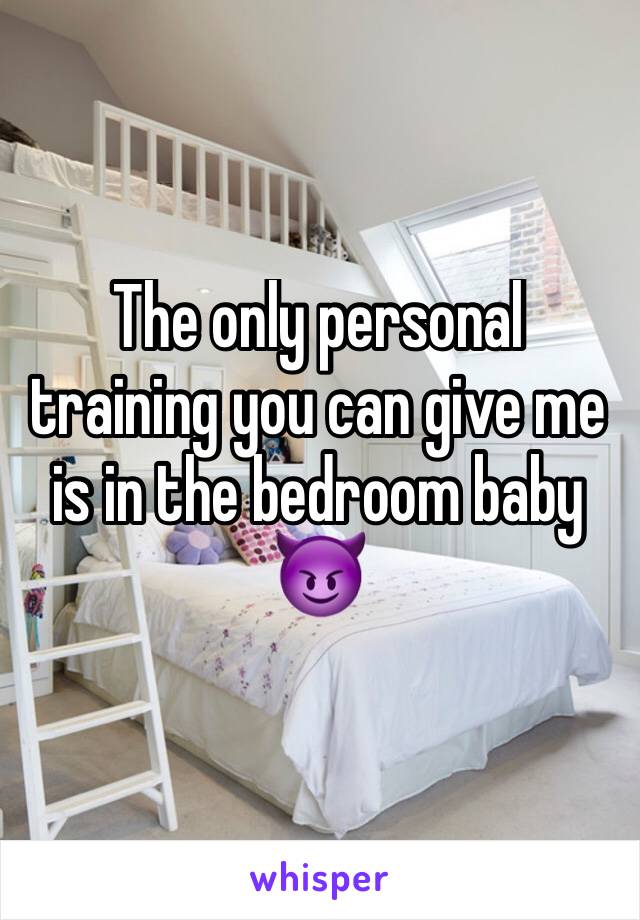 The only personal training you can give me is in the bedroom baby 😈