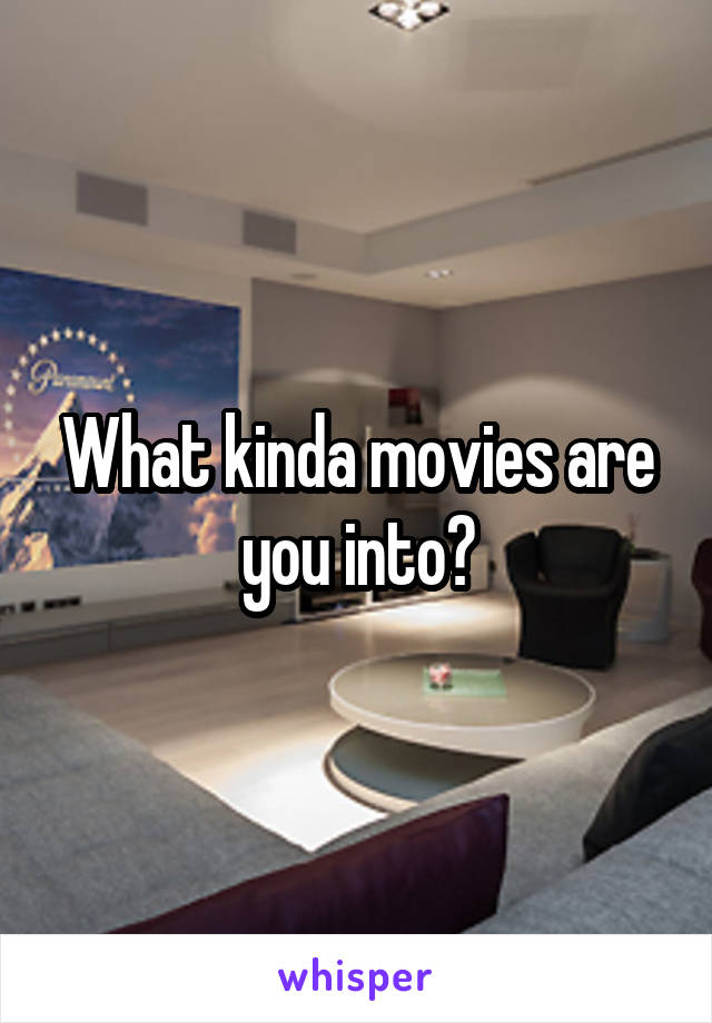 What kinda movies are you into?