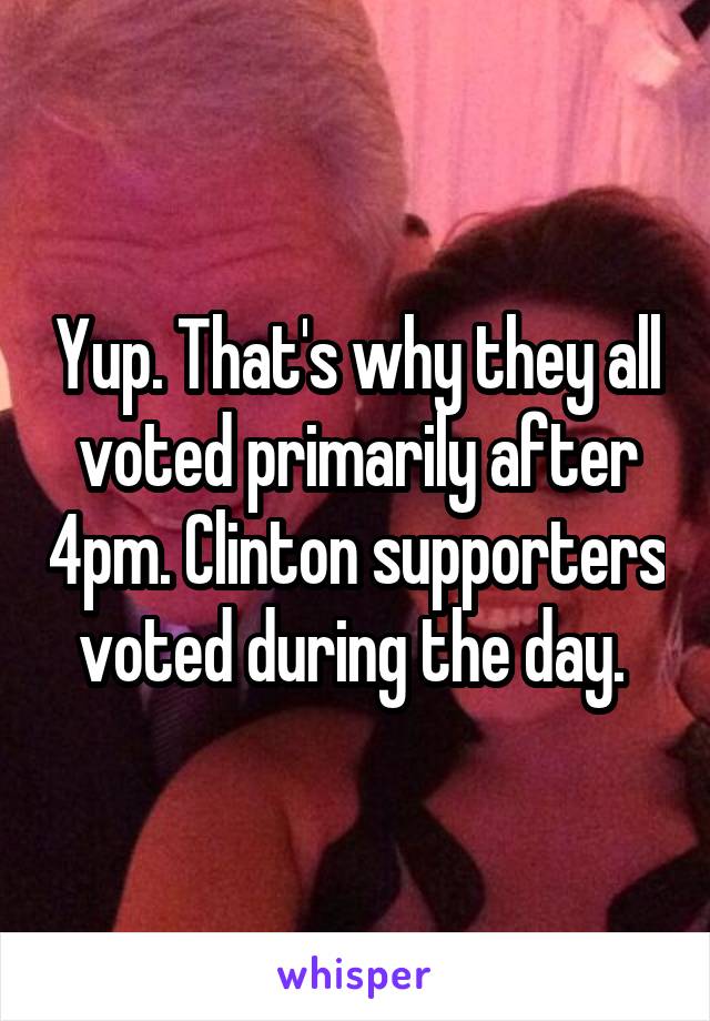 Yup. That's why they all voted primarily after 4pm. Clinton supporters voted during the day. 