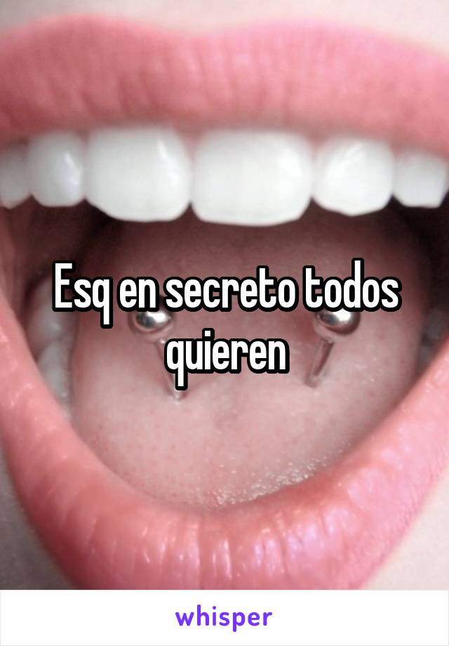 Esq en secreto todos quieren