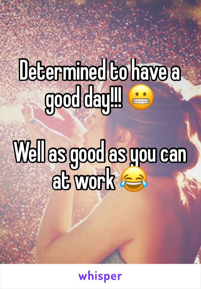 Determined to have a good day!!! 😬

Well as good as you can at work 😂