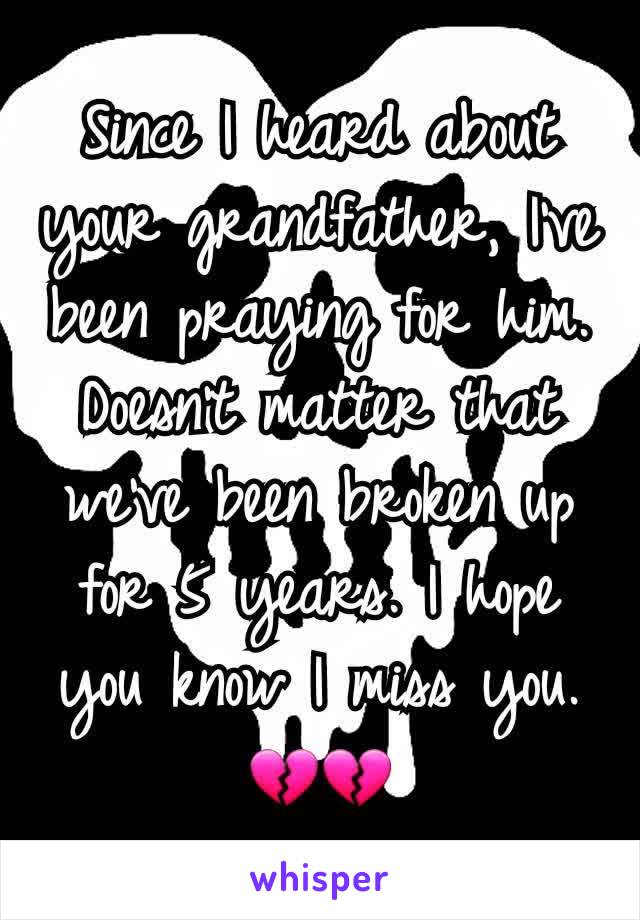 Since I heard about your grandfather, I've been praying for him. Doesn't matter that we've been broken up for 5 years. I hope you know I miss you. 💔💔