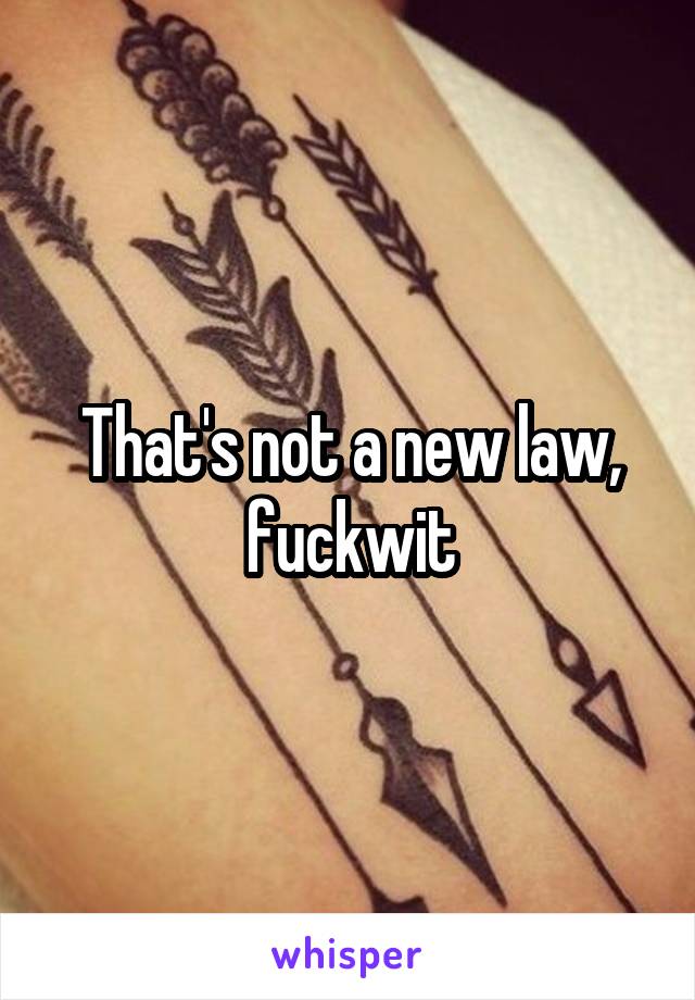 That's not a new law, fuckwit