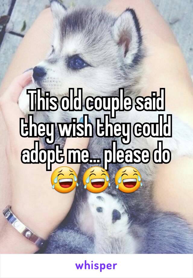 This old couple said they wish they could adopt me... please do
😂😂😂