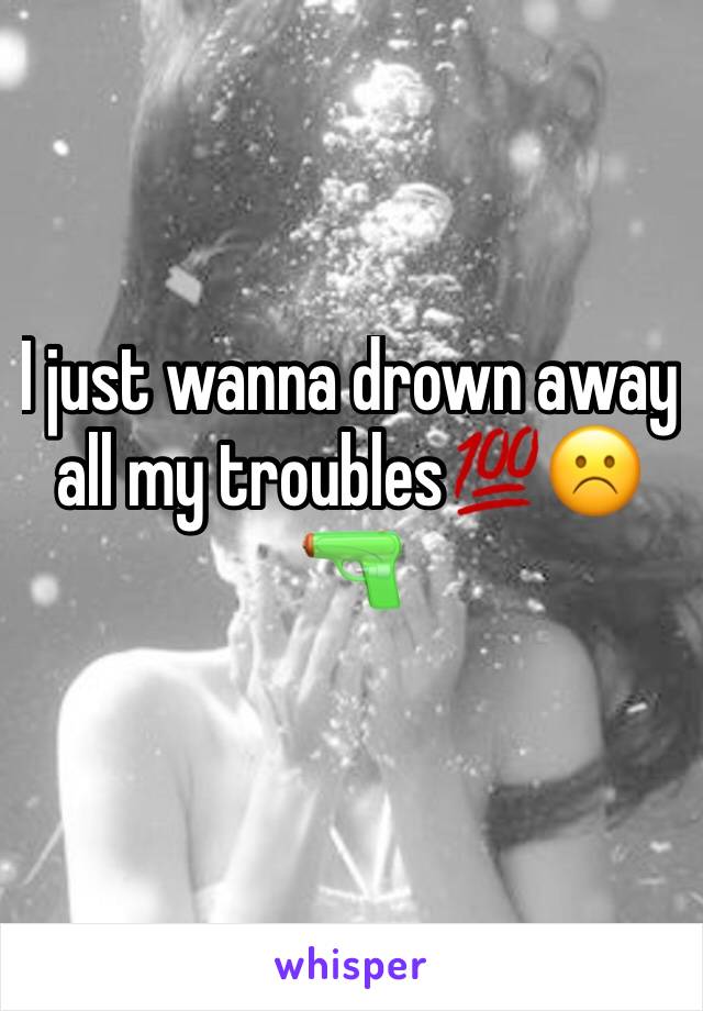 I just wanna drown away all my troubles💯☹️🔫