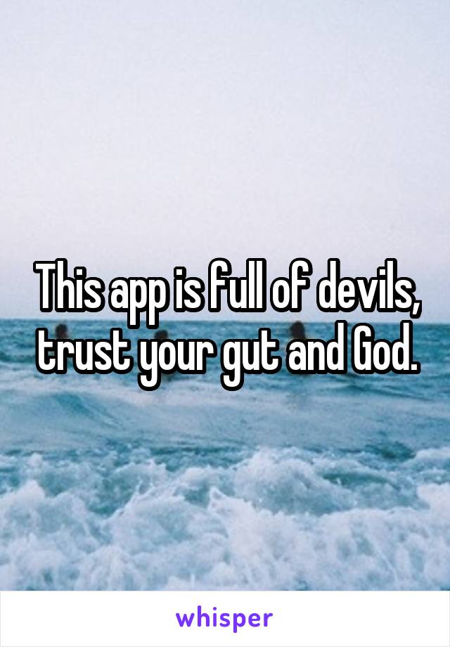 This app is full of devils, trust your gut and God.