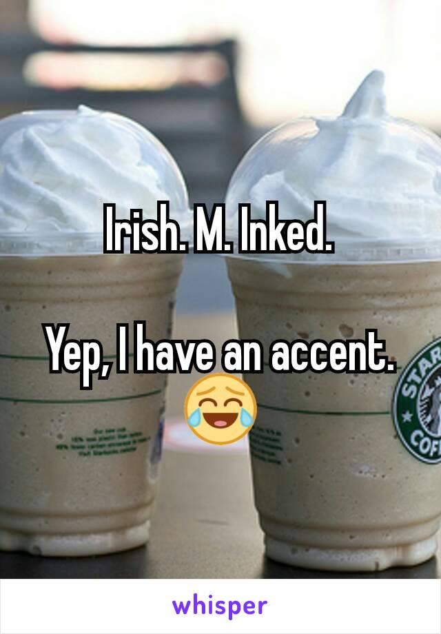 Irish. M. Inked.

Yep, I have an accent. 😂