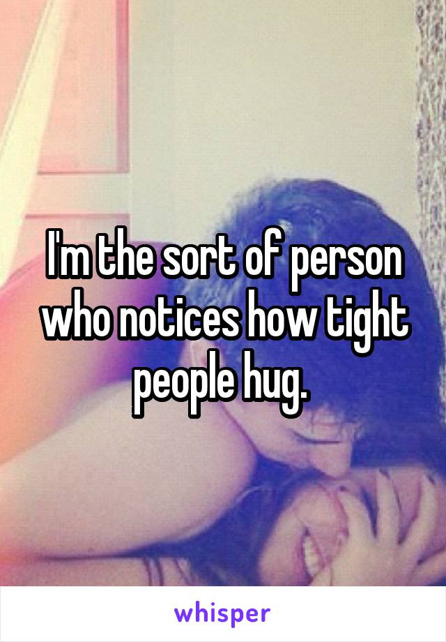 I'm the sort of person who notices how tight people hug. 