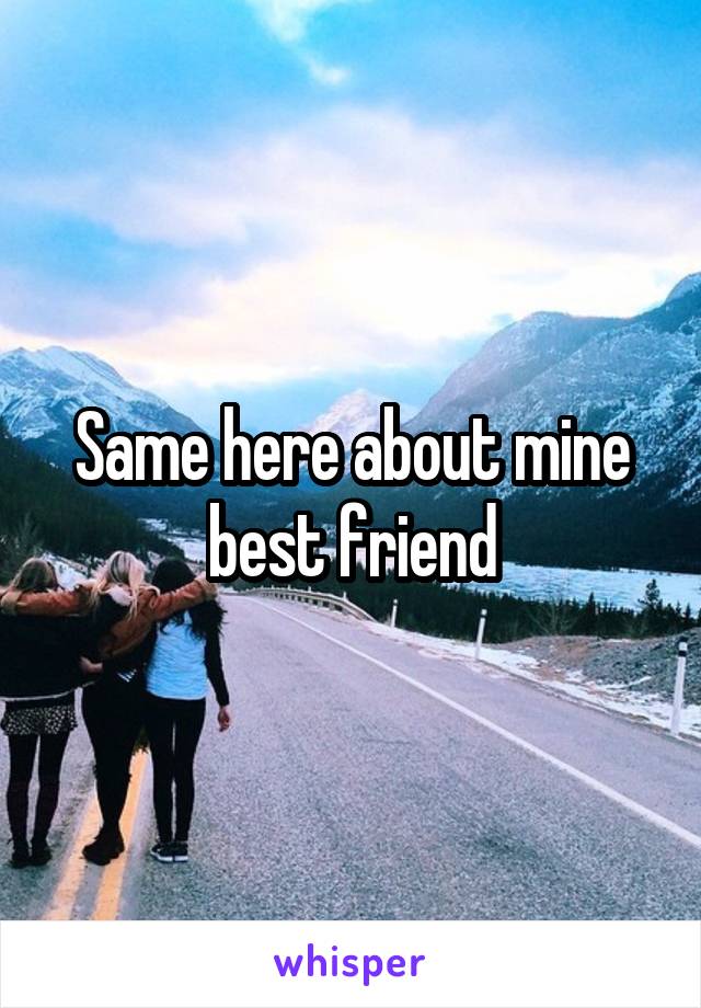 Same here about mine best friend