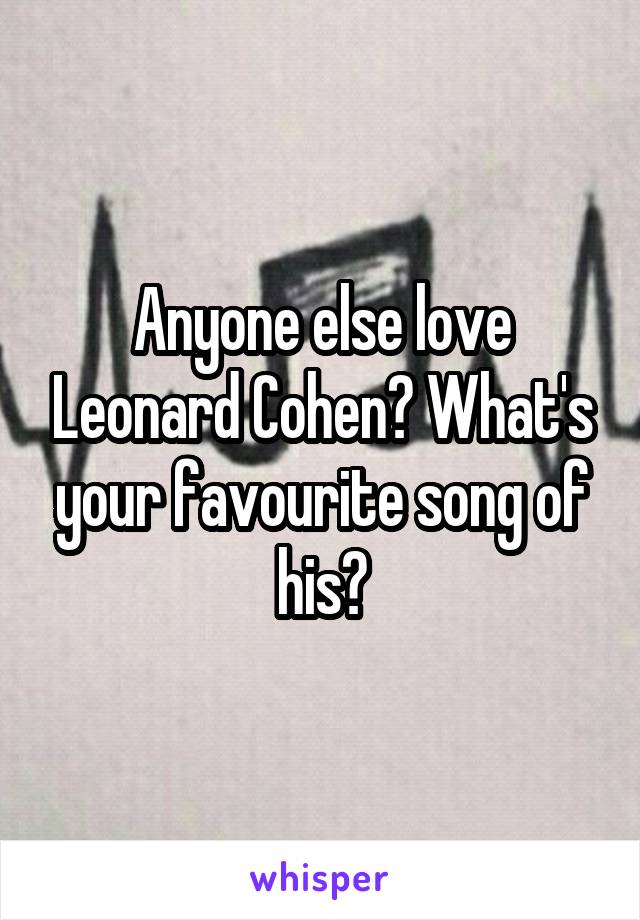 Anyone else love Leonard Cohen? What's your favourite song of his?