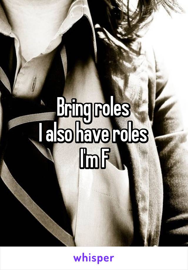 Bring roles 
I also have roles 
I'm F