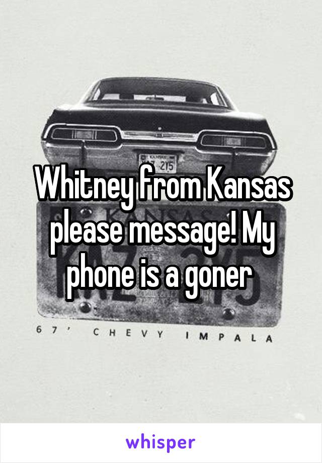 Whitney from Kansas please message! My phone is a goner 