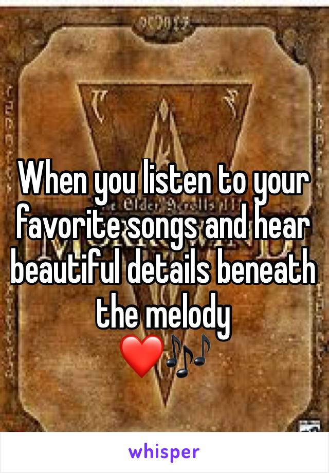 When you listen to your favorite songs and hear beautiful details beneath the melody
❤️🎶