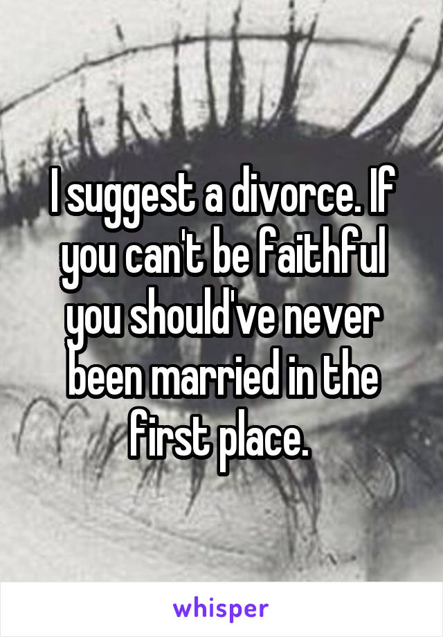 I suggest a divorce. If you can't be faithful you should've never been married in the first place. 