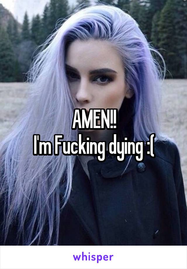 AMEN!!
I'm Fucking dying :(