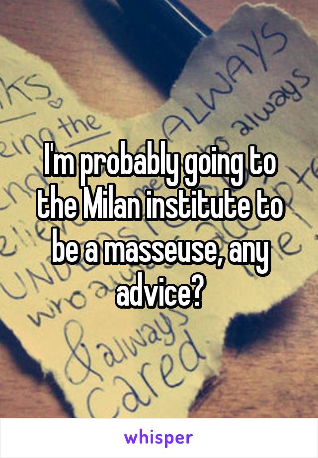 I'm probably going to the Milan institute to be a masseuse, any advice?