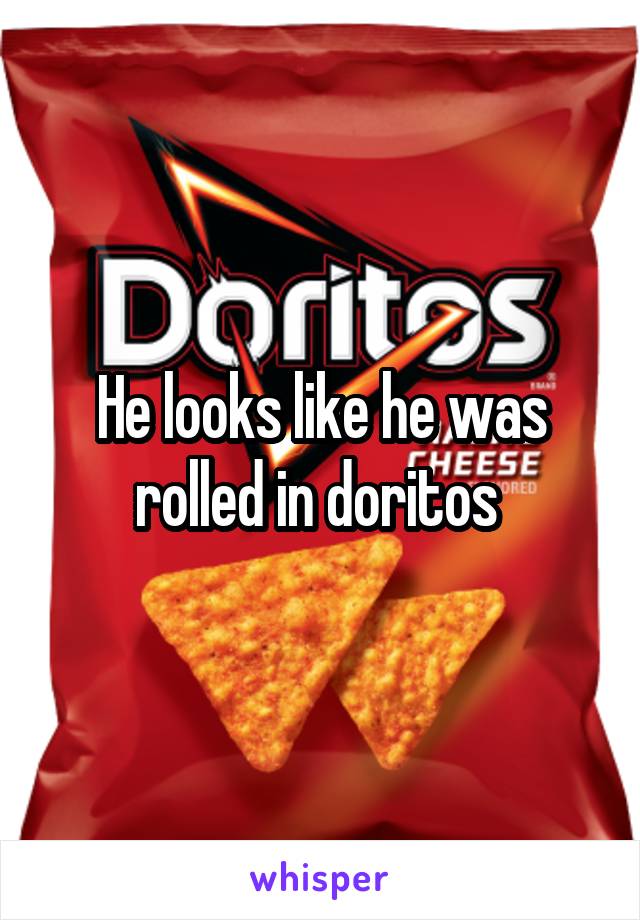 He looks like he was rolled in doritos 