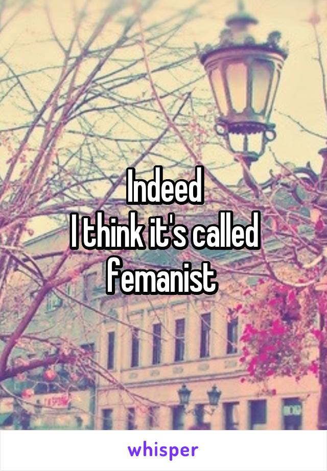 Indeed
I think it's called femanist 