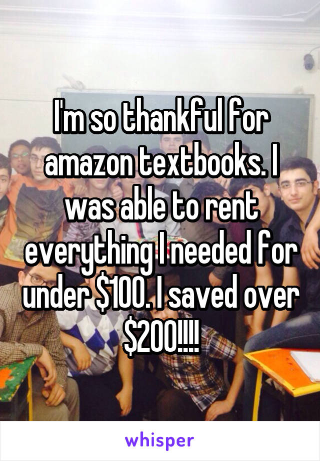 I'm so thankful for amazon textbooks. I was able to rent everything I needed for under $100. I saved over $200!!!!