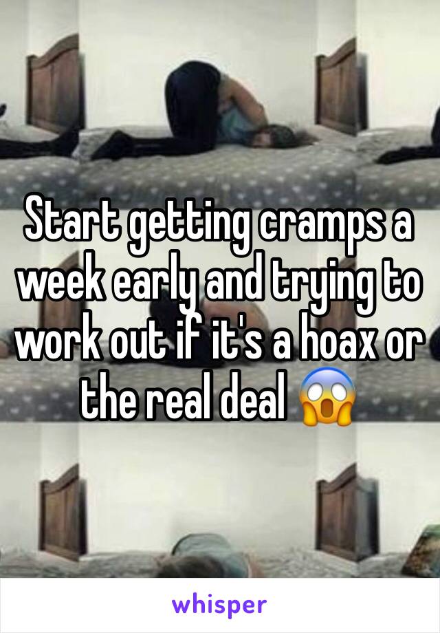 Start getting cramps a week early and trying to work out if it's a hoax or the real deal 😱