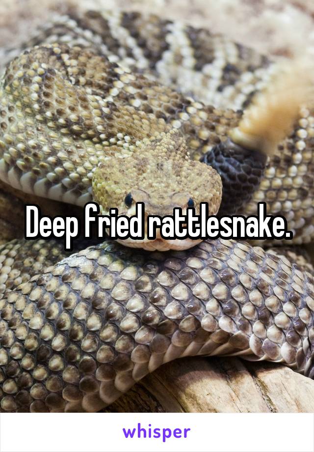 Deep fried rattlesnake.