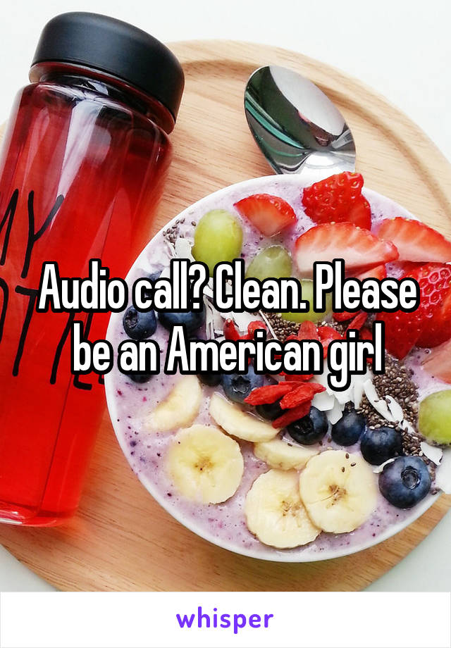 Audio call? Clean. Please be an American girl