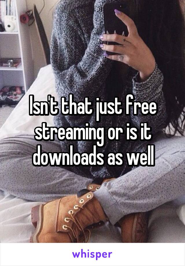 Isn't that just free streaming or is it downloads as well