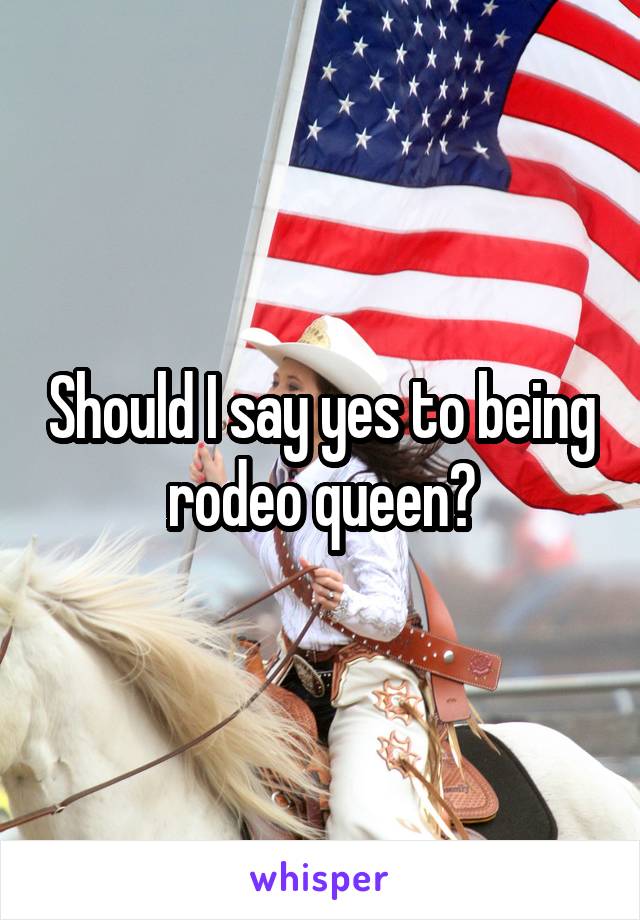 Should I say yes to being rodeo queen?