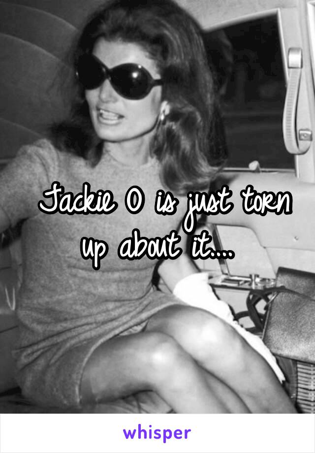 Jackie O is just torn up about it.... 