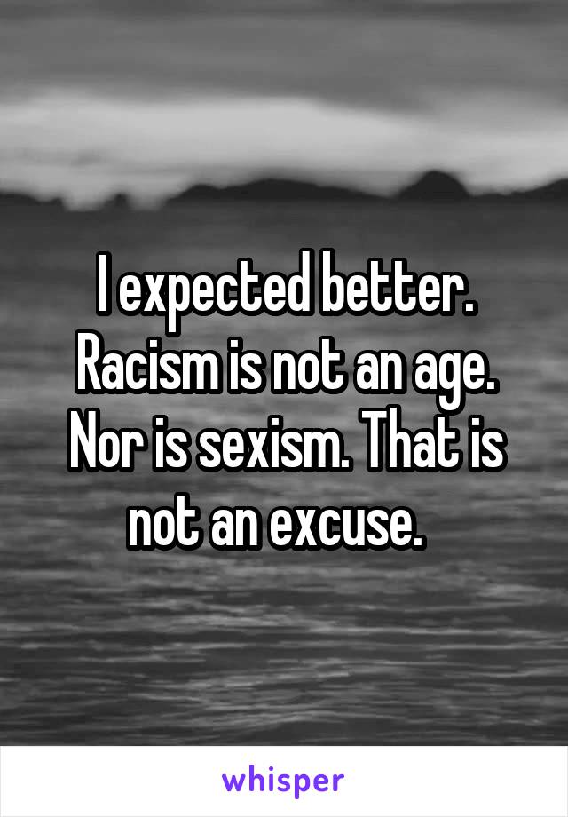 I expected better. Racism is not an age. Nor is sexism. That is not an excuse.  