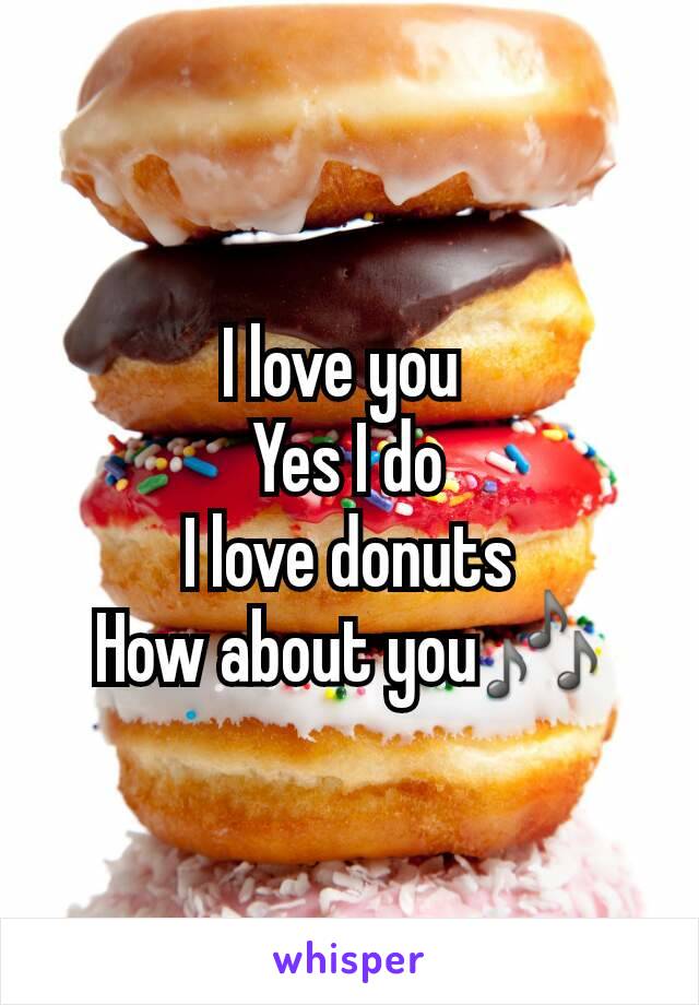 I love you 
Yes I do
I love donuts
How about you🎶